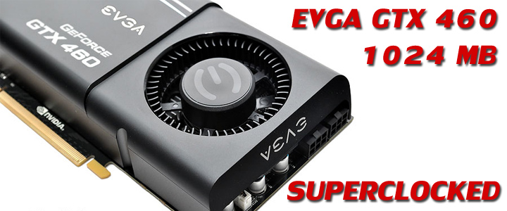 EVGA GeForce GTX 460 SuperClocked 1024MB GDDR5 Review EVGA GeForce GTX 460 SuperClocked 1024MB GDDR5 Review