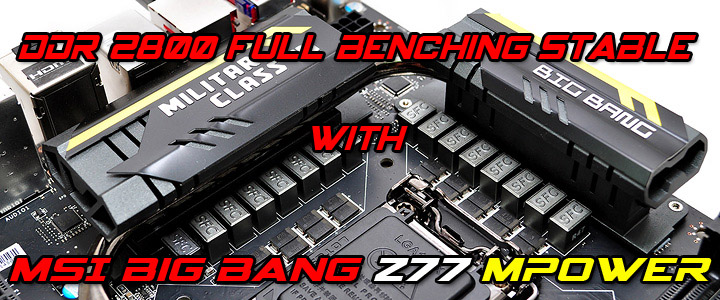 default thumb MSI Big Bang Z77 MPower Part 2 : DDR 2800+ Full Benching Stable!!