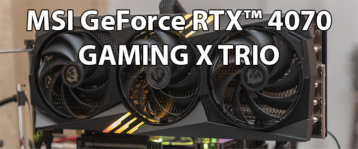 default thumb MSI GeForce RTX™ 4070 GAMING X TRIO 12G GDDR6X Review