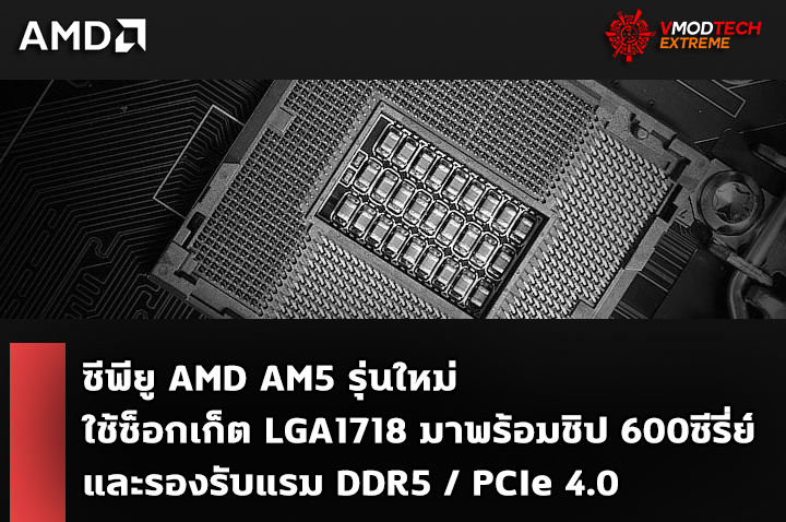 amd am5 ซีพียู AMD AM5 รุ่นใหม่จะใช้ซ็อกเก็ต LGA1718 มาพร้อมชิป 600ซีรี่ย์และรองรับแรม DDR5 