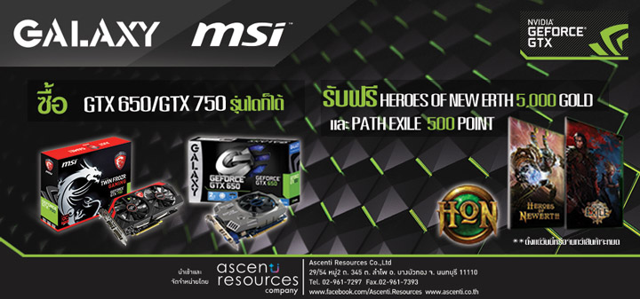 012 012 Ascenti Resources ร่วมกับ “NVIDIA” จัดโปรโมชั่นสุดพิเศษเอาใจแฟนๆ คอเกม เพียงซื้อกราฟิกการ์ด Series GTX 650 หรือ GTX 750 รุ่นใดก็ได้ รับฟรี!! $ in Game “Heroes of Newerth 5,000 Gold” และ “Path of Exile 500 Points”